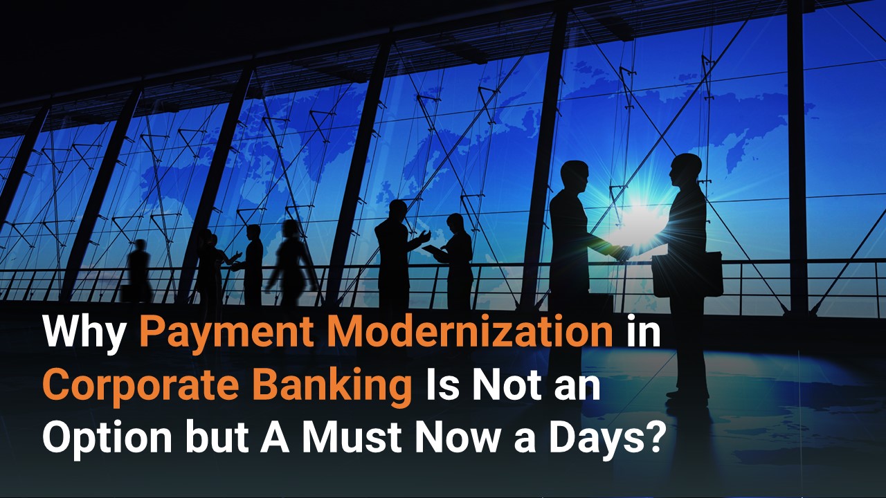 Why Payment Modernization in Corporate Banking Is Not an Option but A Must Now a Days?
